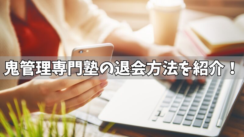 鬼管理専門塾の退会方法を紹介！退会前にチェックすべき5つの注意点も確認！ 