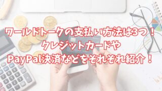 ワールドトークの支払い方法は3つ！クレジットカードやPayPal決済などをそれぞれ紹介！ 